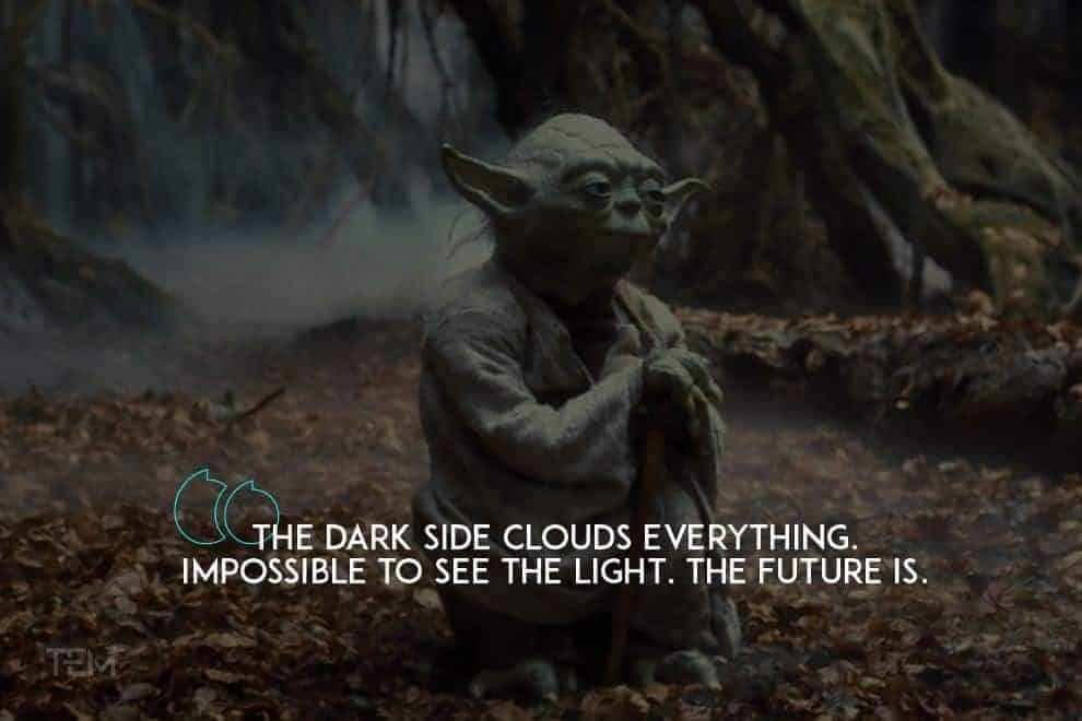 The dark side clouds everything. Impossible to see the light, the future is. the-dark-side-clouds
