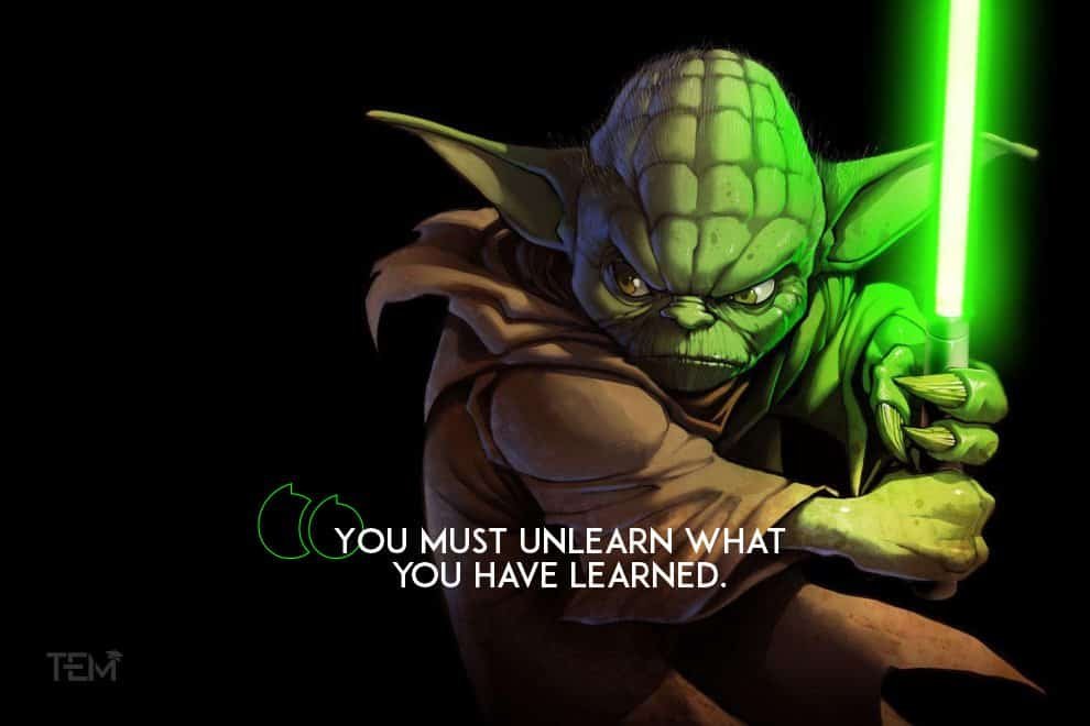 You must unlearn what you have learned. you-must-unlearn