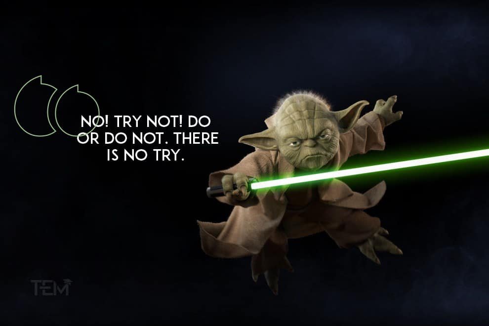 “No! Try not! Do or do not, there is no try.” No-try-not