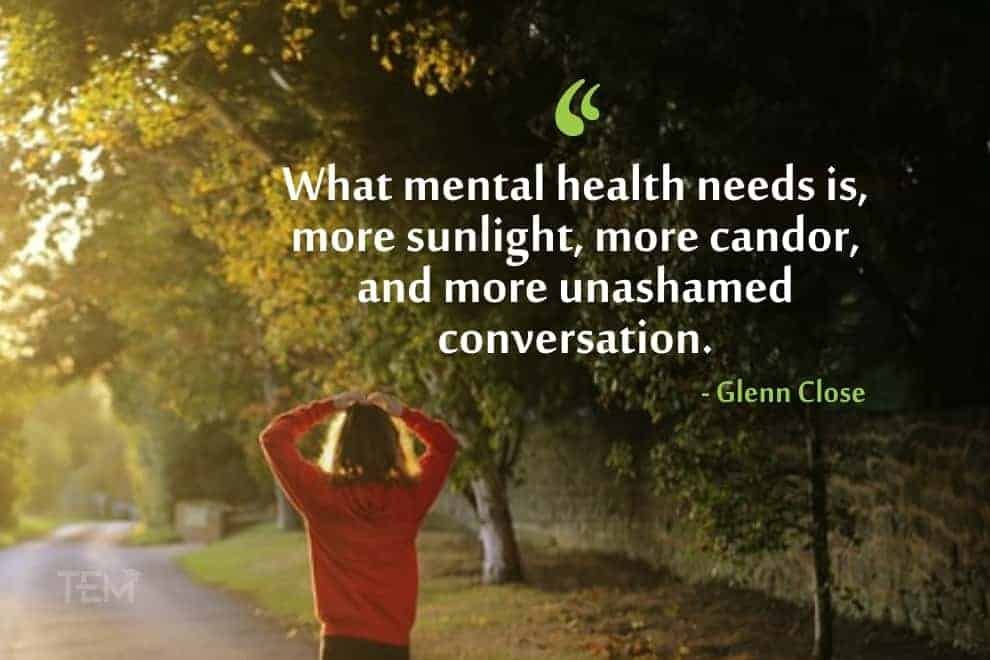 What mental health needs is, more sunlight, more candor, and more unashamed conversation. glenn-close