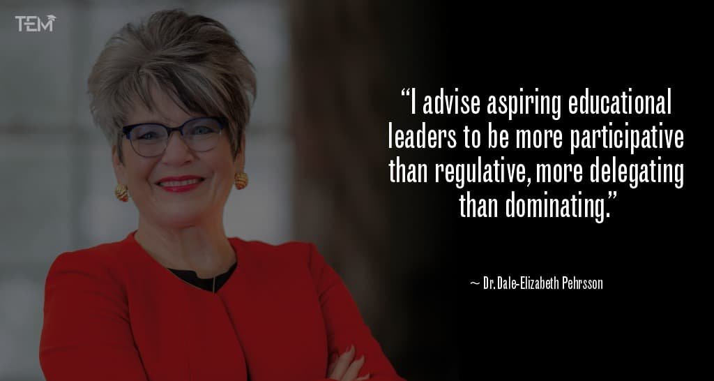 “I advise aspiring educational leaders to be more participative than regulative, more delegating than dominating.” Dr.-Dale-Elizabeth-Pehrsson